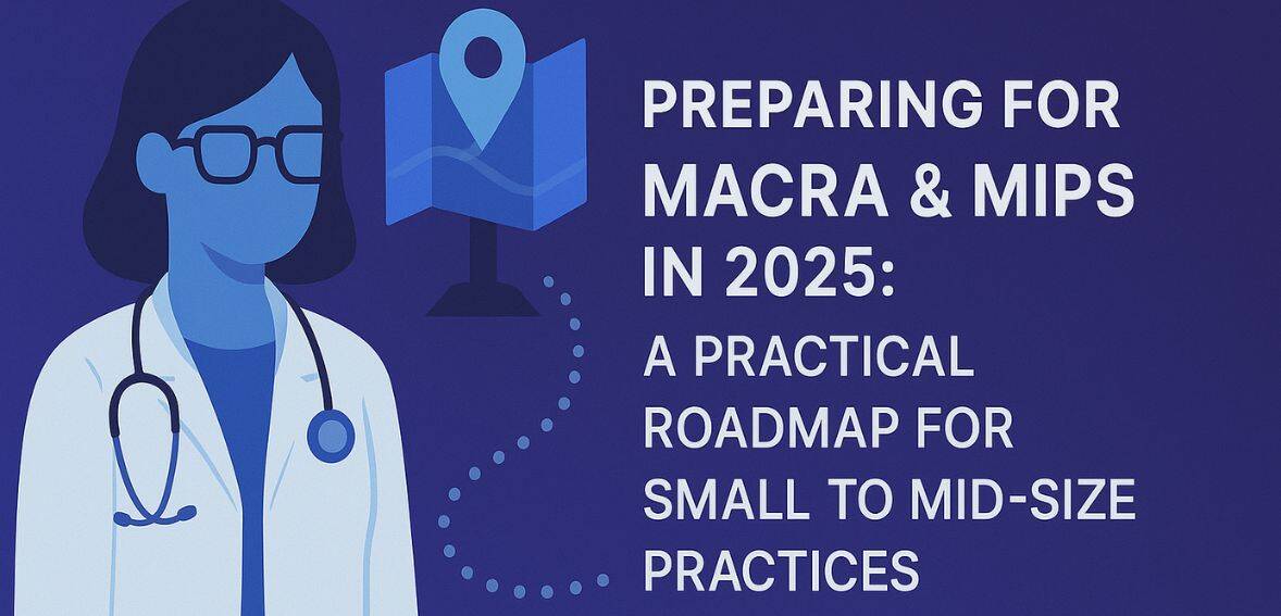 Preparing for MACRA & MIPS in 2025: A Practical Roadmap for Small to Mid-Size Practices